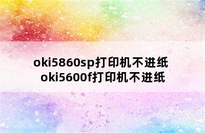 oki5860sp打印机不进纸 oki5600f打印机不进纸